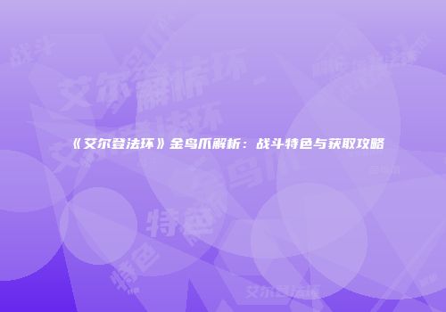 《艾尔登法环》金鸟爪解析：战斗特色与获取攻略