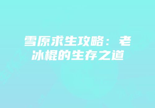 雪原求生攻略：老冰棍的生存之道