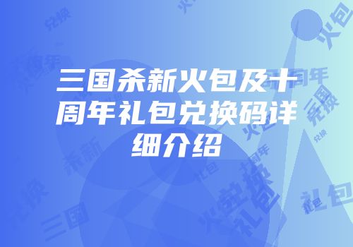 三国杀新火包及十周年礼包兑换码详细介绍