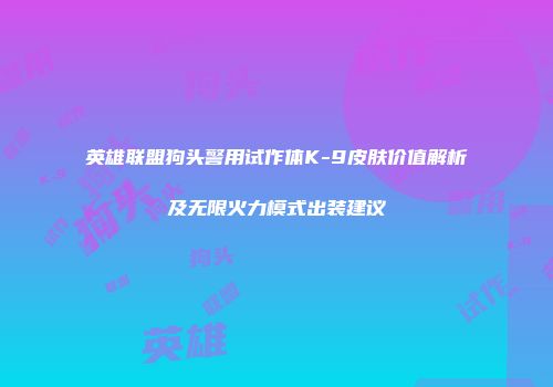 英雄联盟狗头警用试作体K-9皮肤价值解析及无限火力模式出装建议