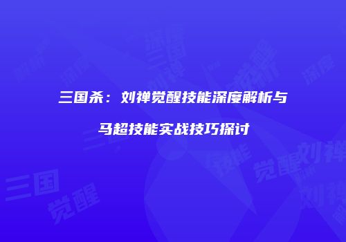 三国杀：刘禅觉醒技能深度解析与马超技能实战技巧探讨