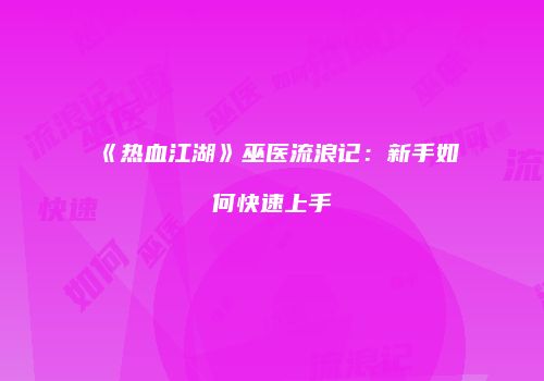 《热血江湖》巫医流浪记：新手如何快速上手