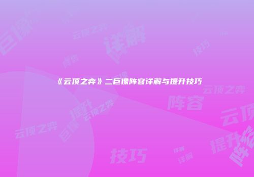 《云顶之弈》二巨像阵容详解与提升技巧