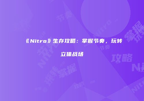 《Nitro》生存攻略：掌握节奏，玩转立体战场