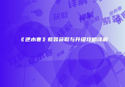 《逆水寒》紫装获取与升级攻略详解