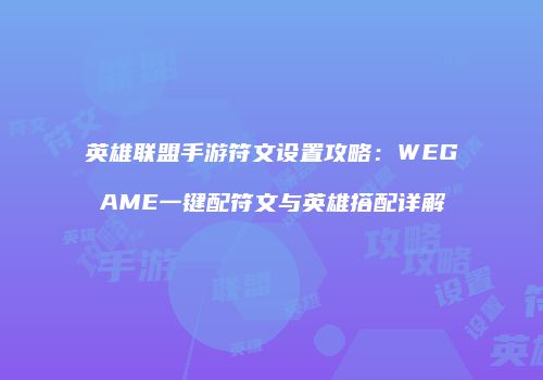 英雄联盟手游符文设置攻略：WEGAME一键配符文与英雄搭配详解
