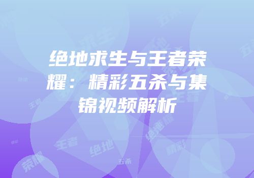 绝地求生与王者荣耀：精彩五杀与集锦视频解析
