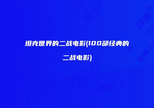 坦克世界的二战电影(100部经典的二战电影)
