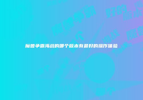魔兽争霸海战的哪个版本有最好的操作体验