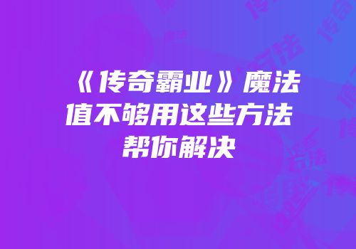 《传奇霸业》魔法值不够用这些方法帮你解决