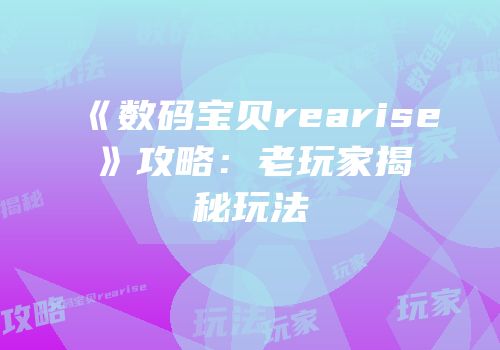 《数码宝贝rearise》攻略：老玩家揭秘玩法