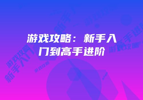 游戏攻略：新手入门到高手进阶