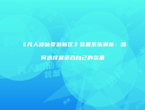 《凡人修仙页游新区》装备系统解析：如何选择最适合自己的装备