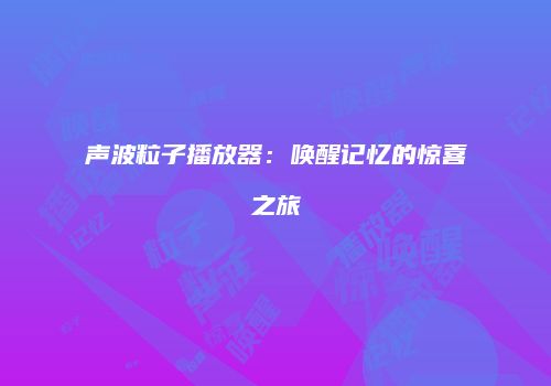 声波粒子播放器：唤醒记忆的惊喜之旅