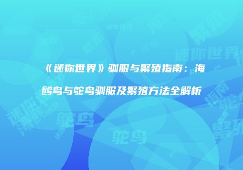 《迷你世界》驯服与繁殖指南：海鸥鸟与鸵鸟驯服及繁殖方法全解析