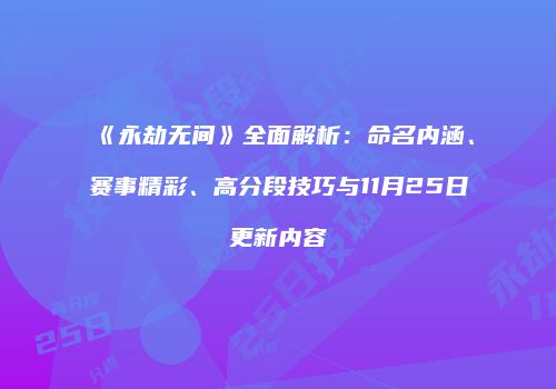 《永劫无间》全面解析：命名内涵、赛事精彩、高分段技巧与11月25日更新内容