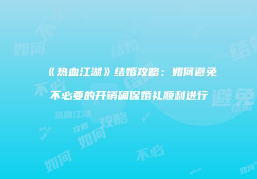 《热血江湖》结婚攻略：如何避免不必要的开销确保婚礼顺利进行
