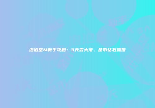 泡泡堂M新手攻略：3天变大佬，金币钻石翻倍