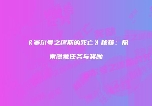《赛尔号之缪斯的死亡》秘籍：探索隐藏任务与奖励