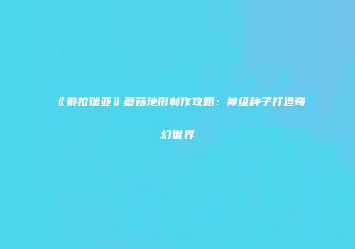 《泰拉瑞亚》蘑菇地形制作攻略：神级种子打造奇幻世界