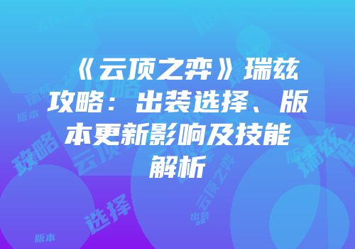 《云顶之弈》瑞兹攻略：出装选择、版本更新影响及技能解析