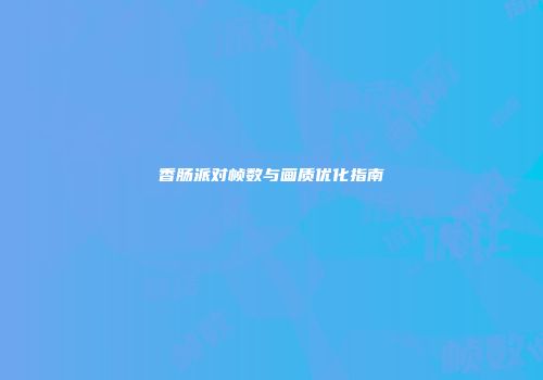香肠派对帧数与画质优化指南