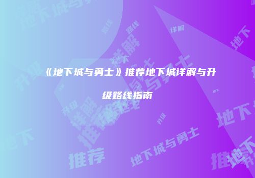 《地下城与勇士》推荐地下城详解与升级路线指南