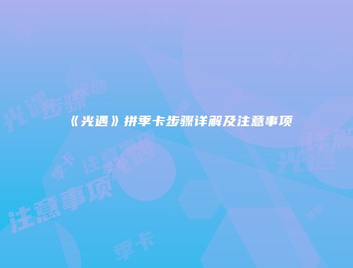 《光遇》拼季卡步骤详解及注意事项