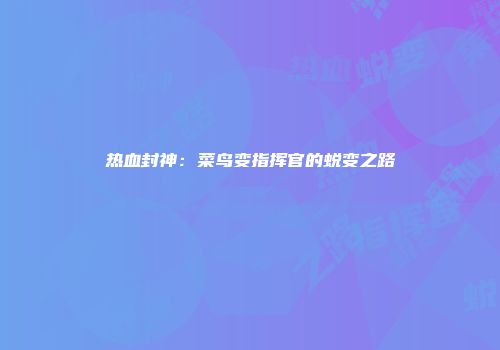 热血封神：菜鸟变指挥官的蜕变之路