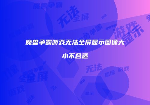 魔兽争霸游戏无法全屏显示图像大小不合适