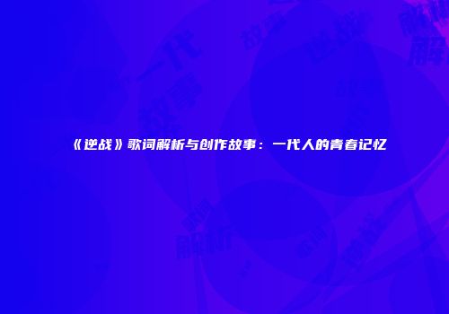 《逆战》歌词解析与创作故事：一代人的青春记忆