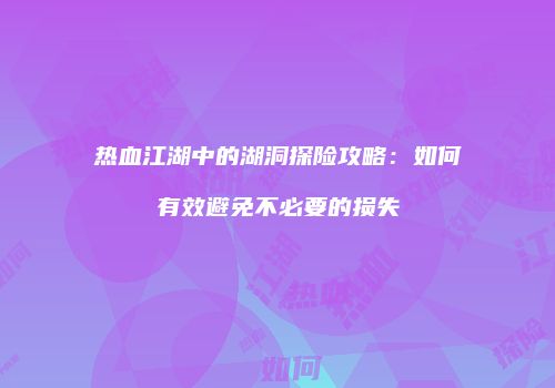 热血江湖中的湖洞探险攻略：如何有效避免不必要的损失
