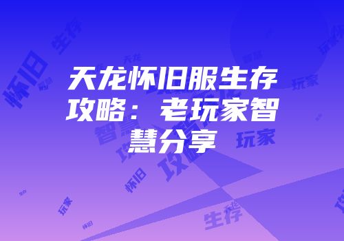 天龙怀旧服生存攻略：老玩家智慧分享