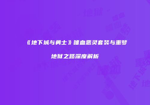 《地下城与勇士》嗜血恶灵套装与噩梦地狱之路深度解析