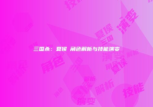 三国杀：夏侯惇角色解析与技能演变