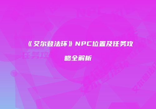 《艾尔登法环》NPC位置及任务攻略全解析