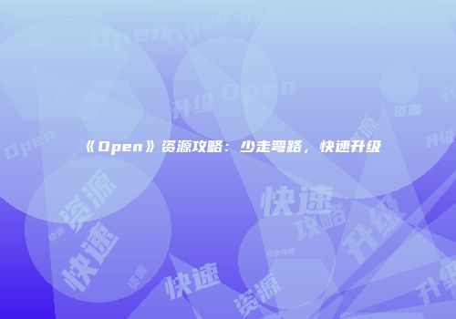 《Open》资源攻略：少走弯路，快速升级