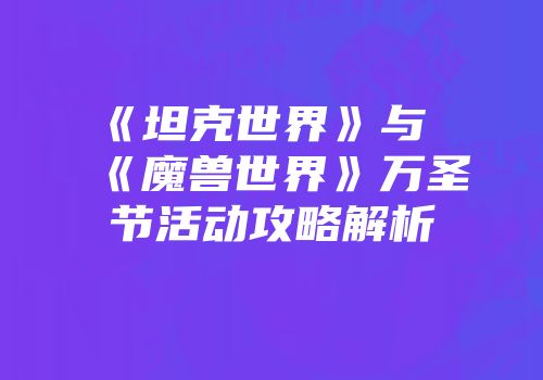 《坦克世界》与《魔兽世界》万圣节活动攻略解析