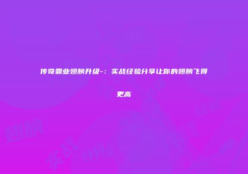 传奇霸业翅膀升级-：实战经验分享让你的翅膀飞得更高