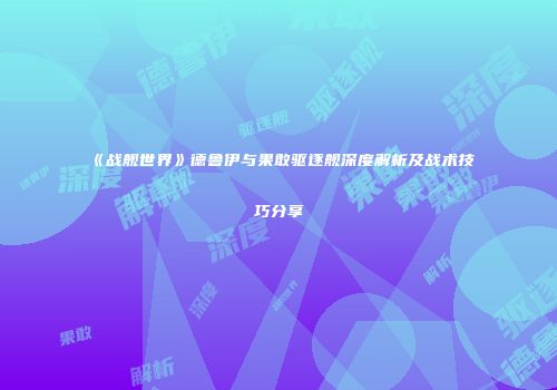 《战舰世界》德鲁伊与果敢驱逐舰深度解析及战术技巧分享
