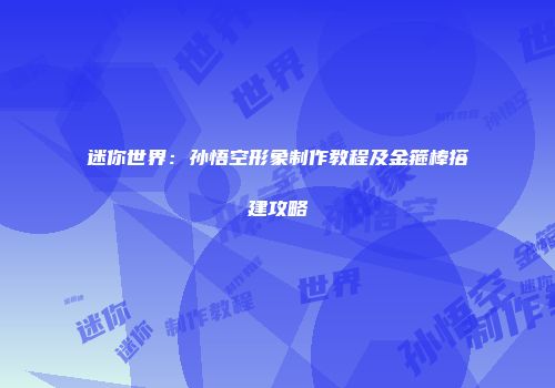 迷你世界：孙悟空形象制作教程及金箍棒搭建攻略