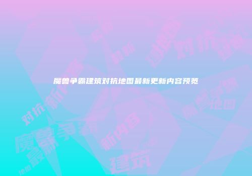 魔兽争霸建筑对抗地图最新更新内容预览