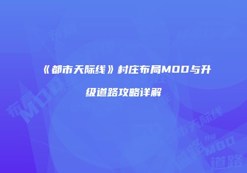 《都市天际线》村庄布局MOD与升级道路攻略详解