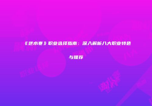 《逆水寒》职业选择指南：深入解析八大职业特色与推荐