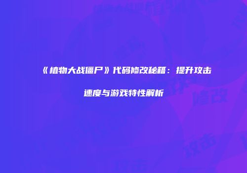 《植物大战僵尸》代码修改秘籍：提升攻击速度与游戏特性解析