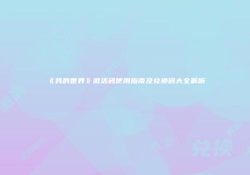 《我的世界》激活码使用指南及兑换码大全解析
