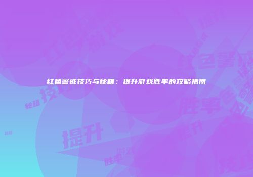 红色警戒技巧与秘籍：提升游戏胜率的攻略指南