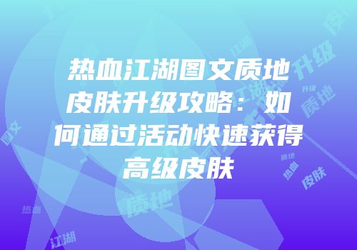 热血江湖图文质地皮肤升级攻略：如何通过活动快速获得高级皮肤