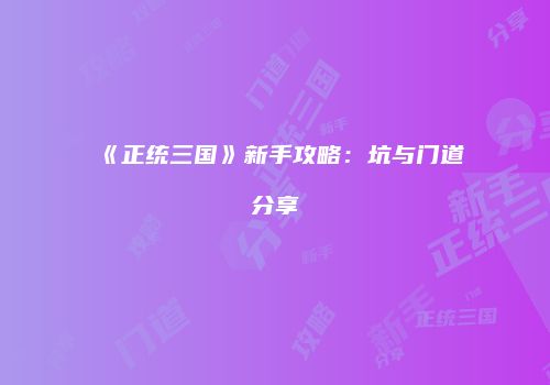 《正统三国》新手攻略：坑与门道分享