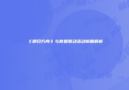 《明日方舟》与育碧联动活动前瞻解析